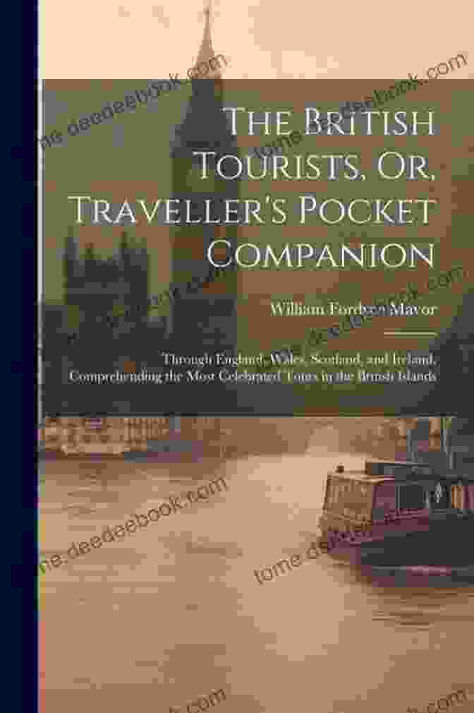 The British Tourists Or Traveller Pocket Companion The British Tourists Or Traveller S Pocket Companion: Through England Wales Scotland And Ireland Comprehending The Most Celebrated Tours In The British Islands Volume 1