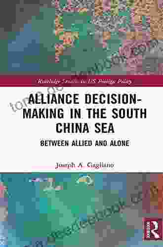 Alliance Decision Making In The South China Sea: Between Allied And Alone (Routledge Studies In US Foreign Policy)