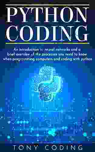 Python Coding: An Introduction To Neural Networks And A Brief Overview Of The Processes You Need To Know When Programming Computers And Coding With Python