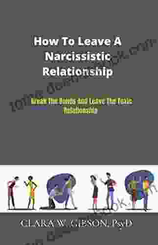 HOW TO LEAVE A NARCISSISTIC RELATIONSHIP: Break The Bonds And Leave The Toxic Relationship :Identifying A Narcissist And Solutions To Help Walk Out Of /Harmful/abusive Partner To Keep Your Mental