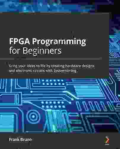 FPGA Programming For Beginners: Bring Your Ideas To Life By Creating Hardware Designs And Electronic Circuits With SystemVerilog