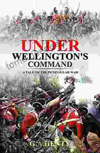 Under Wellington S Command : A Tale Of The Peninsular War: Complete With Original Illustrations