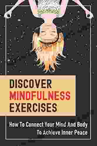 Discover Mindfulness Exercises: How To Connect Your Mind And Body To Achieve Inner Peace