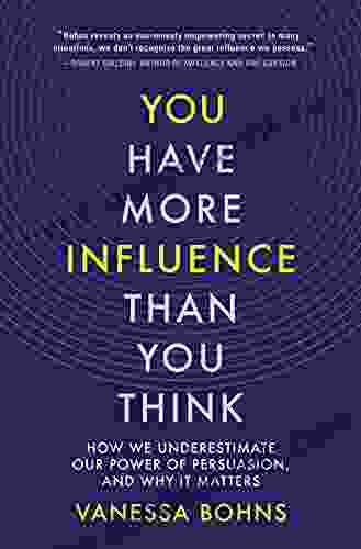 You Have More Influence Than You Think: How We Underestimate Our Power of Persuasion and Why It Matters