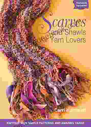 Scarves And Shawls For Yarn Lovers: Knitting With Simple Patterns And Amazing Yarns