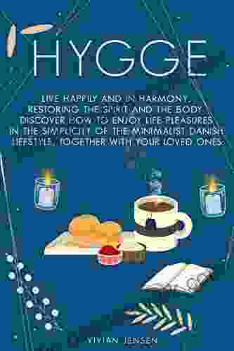 Hygge: Live Happily and in Harmony Restoring the Spirit and The Body Discover How To Enjoy Life Pleasures in The Simplicity of The Minimalist Danish Lifestyle Together With Your Loved Ones