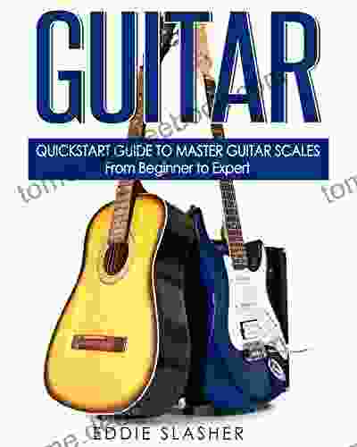 Guitar: QuickStart Guide To Master Guitar Scales From Beginner To Expert (Guitar Bass Guitar Electric Guitar Acoustic Guitar Songwriting Ukulele Fretboard)