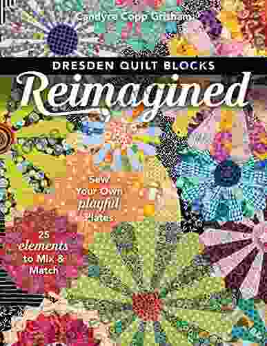 Dresden Quilt Blocks Reimagined: Sew Your Own Playful Plates 25 Elements To Mix Match