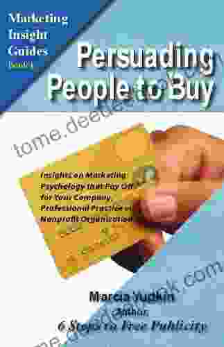 Persuading People to Buy: Insights on Marketing Psychology That Pay Off for Your Company Professional Practice or Nonprofit Organization (Marketing Insight Guides 1)