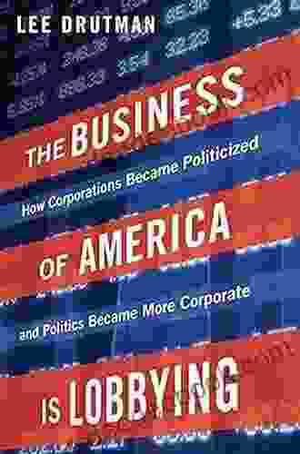 The Business of America is Lobbying: How Corporations Became Politicized and Politics Became More Corporate (Studies in Postwar American Political Development)