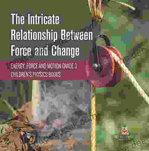 The Intricate Relationship Between Force and Change Energy Force and Motion Grade 3 Children s Physics