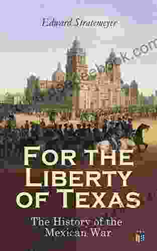 For The Liberty Of Texas: The History Of The Mexican War