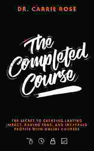 The Completed Course: The Secret To Creating Lasting Impact Raving Fans And Increased Profits With Online Courses