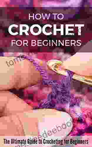 How to Crochet for Beginners: The Ultimate Guide to Crocheting for Beginners