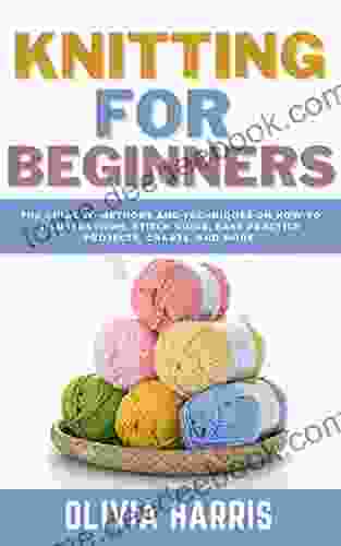 Knitting For Beginners: The Guide To Methods And Techniques On How To Illustrations Stitch Guide Easy Practice Projects Charts And More