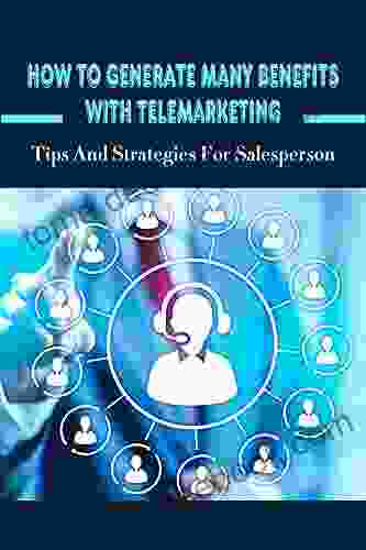 How To Generate Many Benefits With Telemarketing: Tips And Strategies For Salesperson: Telesales Techniques