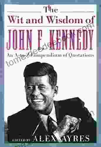 The Wit and Wisdom of John F Kennedy: An A to Z Compendium of Quotations