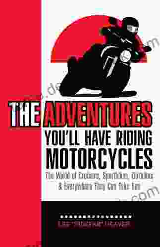 The Adventures You ll Have Riding Motorcycles: The world of Cruisers Sportbikes Dirtbikes everywhere they can take you