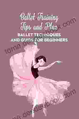 Ballet Training Tips and Plan: Ballet Techniques and Guide for Beginners