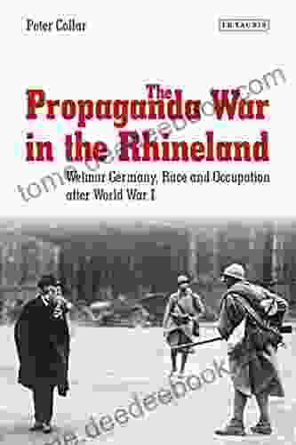 The Propaganda War In The Rhineland: Weimar Germany Race And Occupation After World War I (International Library Of Twentieth Century History 57)